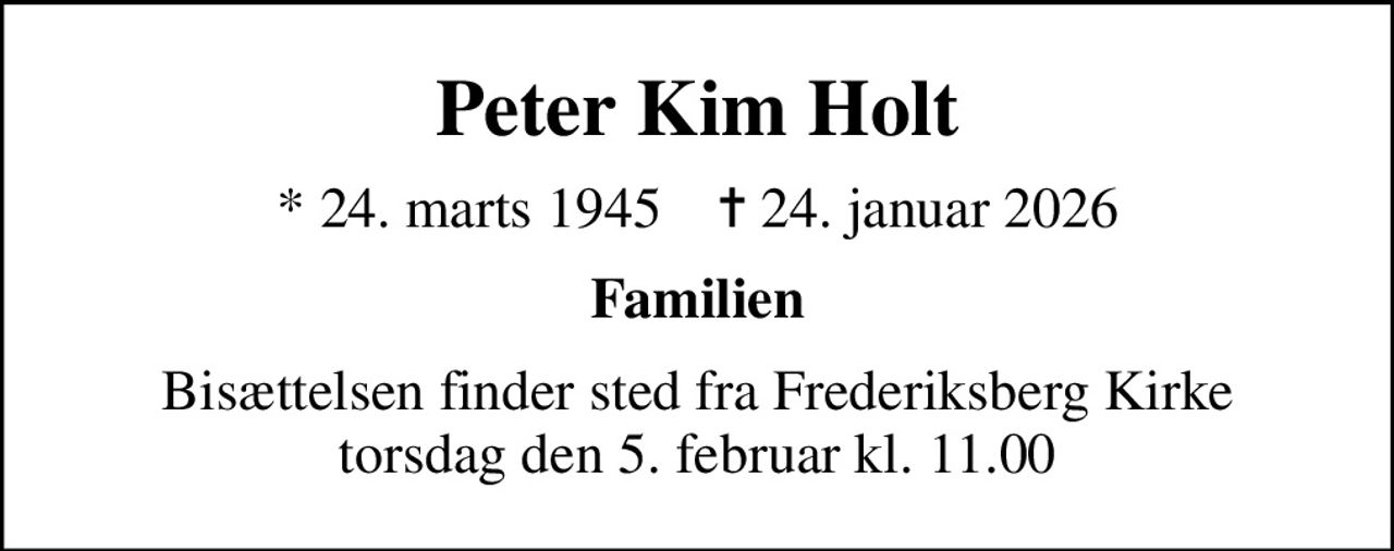 Peter Kim Holt
* 24. marts 1945    ✝ 24. januar 2026
Familien
Bisættelsen finder sted fra Frederiksberg Kirke  torsdag den 5. februar kl. 11.00