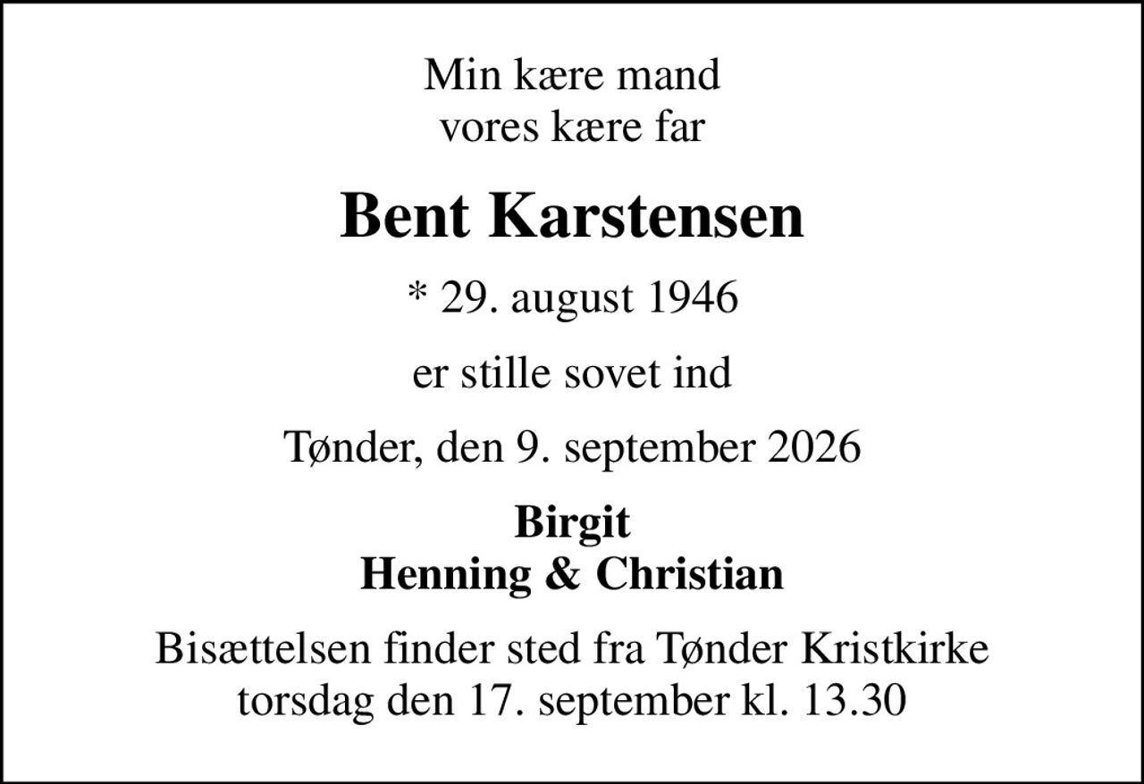 Min kære mand vores kære far
Bent Karstensen
* 29. august 1946
er stille sovet ind
Tønder, den 9. september 2026
Birgit Henning & Christian
Bisættelsen finder sted fra Tønder Kristkirke  torsdag den 17. september kl. 13.30