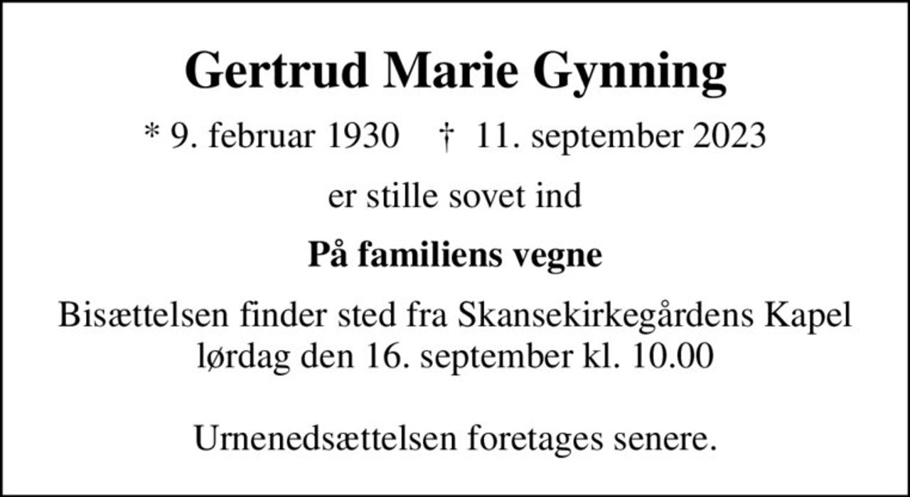 Gertrud Marie Gynning
* 9. februar 1930    ✝ 11. september 2023
er stille sovet ind
På familiens vegne
Bisættelsen finder sted fra Skansekirkegårdens Kapel  lørdag den 16. september kl. 10.00   Urnenedsættelsen foretages senere.