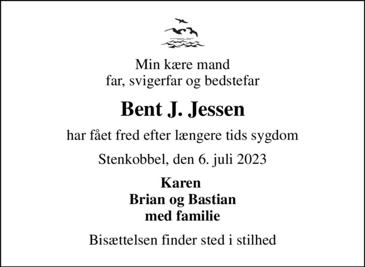 Min kære mand far, svigerfar og bedstefar
Bent J. Jessen
har fået fred efter længere tids sygdom
Stenkobbel, den 6. juli 2023
Karen  Brian og Bastian med familie
Bisættelsen finder sted i stilhed