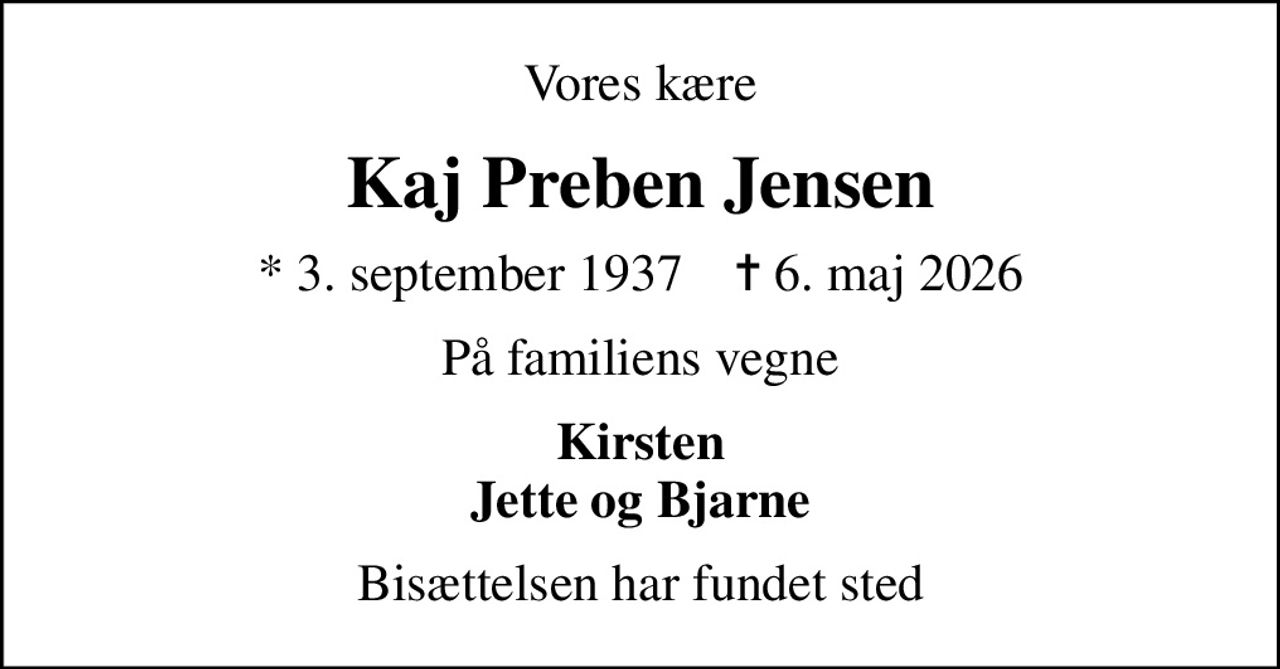 Vores kære
Kaj Preben Jensen
* 3. september 1937    ✝ 6. maj 2026
På familiens vegne
Kirsten Jette og Bjarne
Bisættelsen har fundet sted