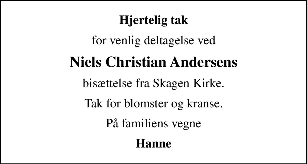 Hjertelig tak
for venlig deltagelse ved
Niels Christian Andersens
bisættelse fra Skagen Kirke.
Tak for blomster og kranse.
På familiens vegne
Hanne