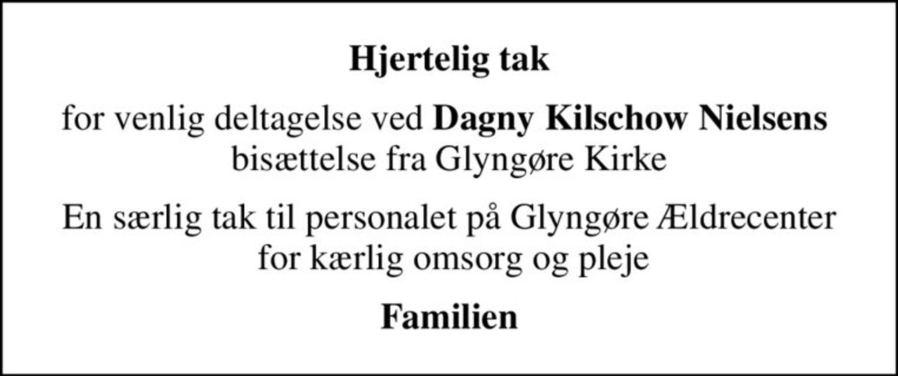 Hjertelig tak
for venlig deltagelse ved <b>Dagny Kilschow Nielsens</b>  bisættelse fra Glyngøre Kirke
En særlig tak til personalet på Glyngøre Ældrecenter  for kærlig omsorg og pleje
Familien