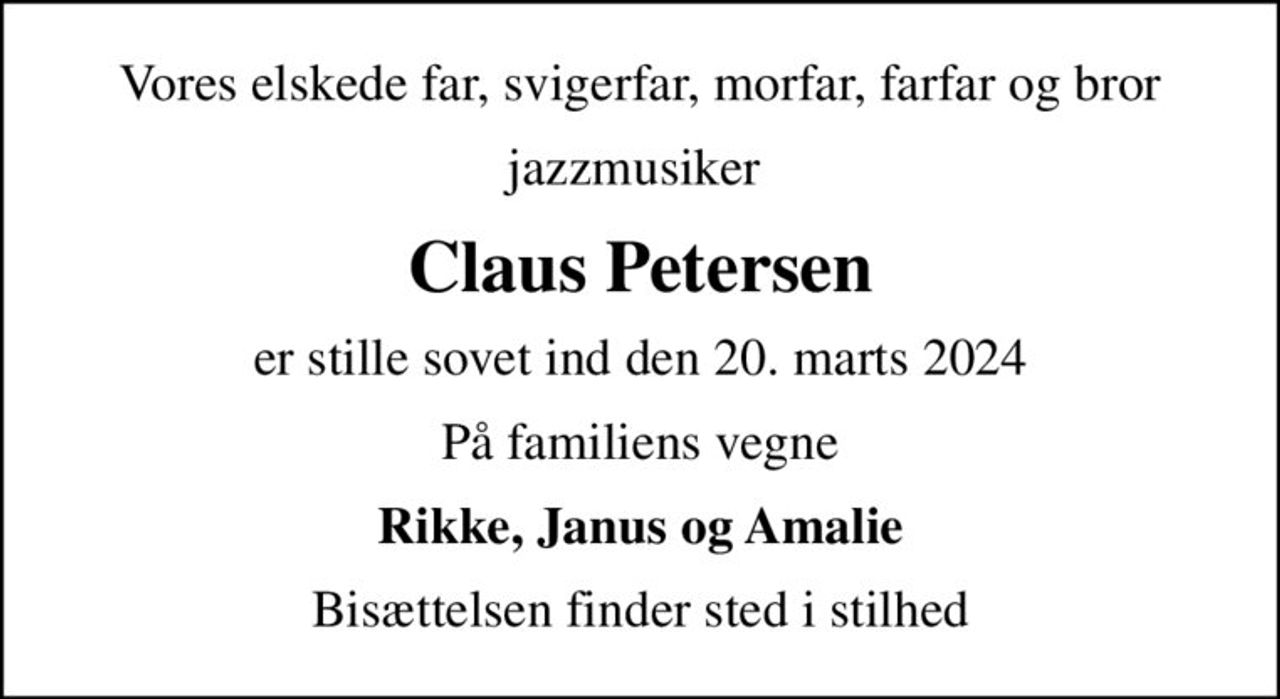 Vores elskede far, svigerfar, morfar, farfar og bror
jazzmusiker 
Claus Petersen
er stille sovet ind den 20. marts 2024
På familiens vegne
Rikke, Janus og Amalie
Bisættelsen finder sted i stilhed