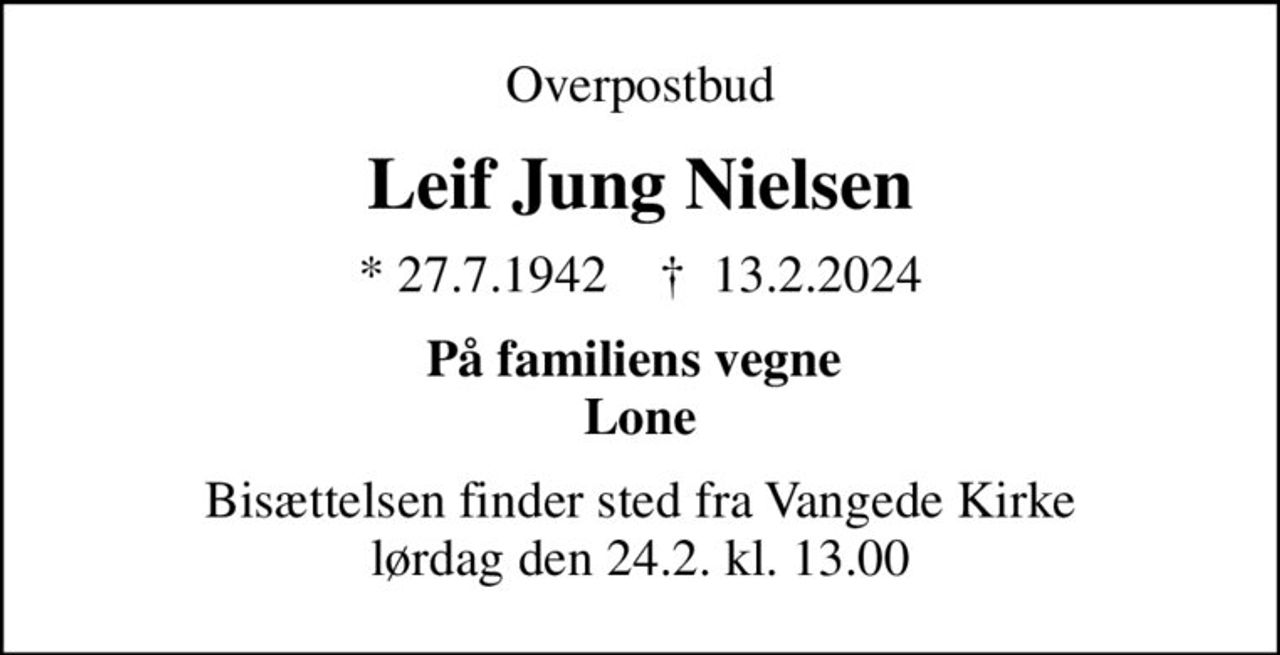 Overpostbud
Leif Jung Nielsen
* 27.7.1942    ✝ 13.2.2024
På familiens vegne  Lone
Bisættelsen finder sted fra Vangede Kirke  lørdag den 24.2. kl. 13.00