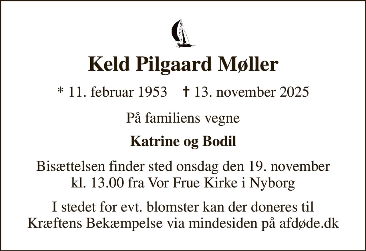 Keld Pilgaard Møller 
* 11. februar 1953    ✝ 13. november 2025 
På familiens vegne 
Katrine og Bodil 
Bisættelsen finder sted onsdag den 19. november kl. 13.00 fra Vor Frue Kirke i Nyborg 
I stedet for evt. blomster kan der doneres til Kræftens Bekæmpelse via mindesiden på afdøde.dk
