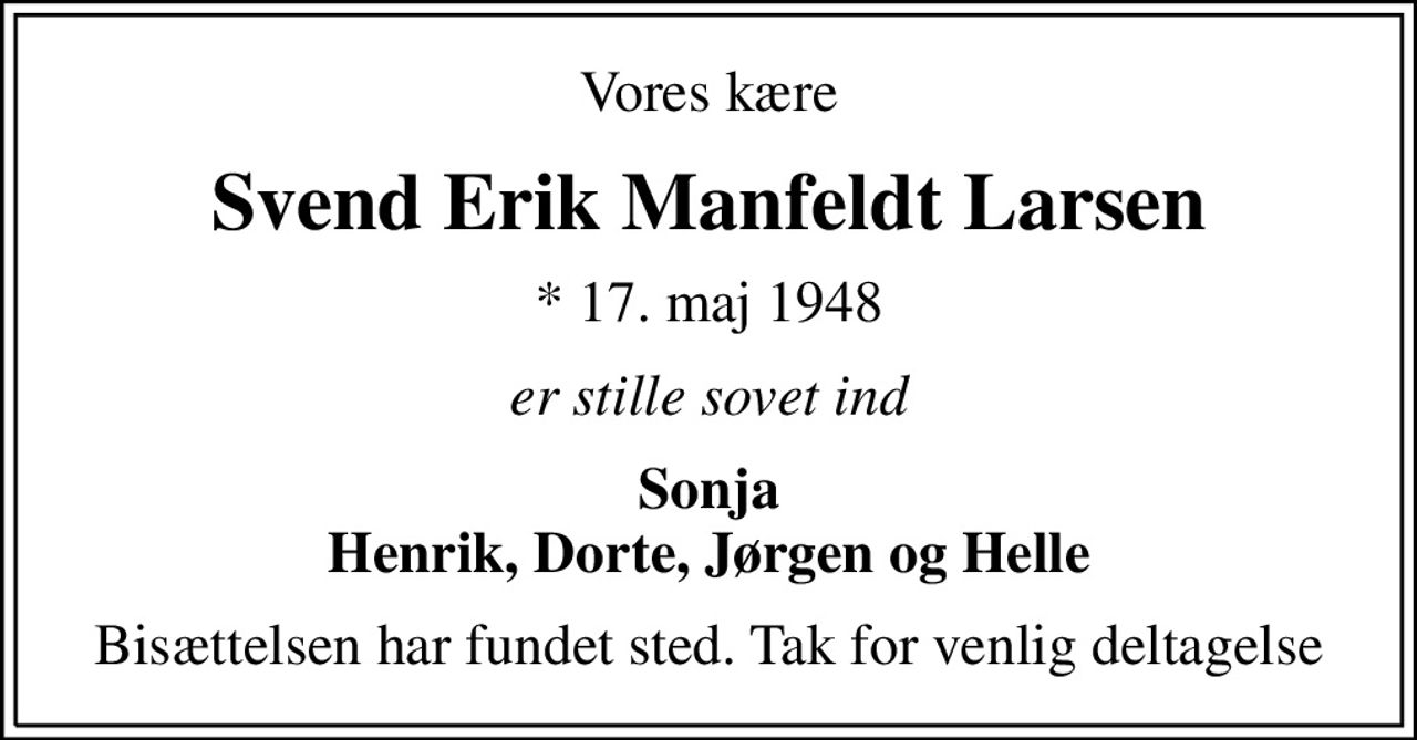 Vores kære
Svend Erik Manfeldt Larsen
* 17. maj 1948
er stille sovet ind
Sonja Henrik, Dorte, Jørgen og Helle
Bisættelsen har fundet sted. Tak for venlig deltagelse