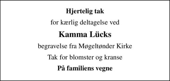 Hjertelig tak
for kærlig deltagelse ved
Kamma Lücks
begravelse fra Møgeltønder Kirke
Tak for blomster og kranse
På familiens vegne