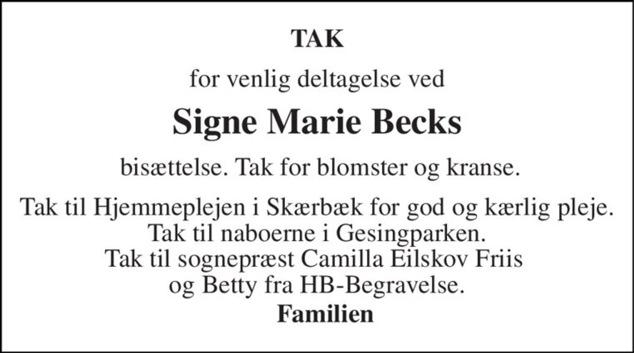 TAK 
for venlig deltagelse ved 
Signe Marie Beck​s 
 bisættelse. Tak for blomster og kranse. 
Tak til Hjemmeplejen i Skærbæk for god og kærlig pleje. Tak til naboerne i Gesingparken. Tak til sognepræst Camilla Eilskov Friis  og Betty fra HB-Begravelse.  
Familien