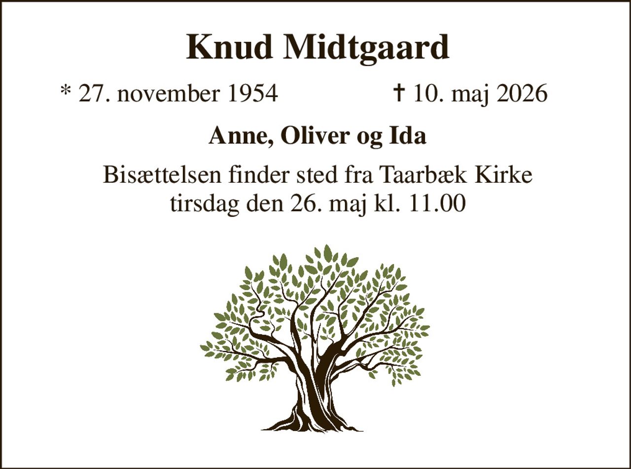 Knud Midtgaard 
*​ 27. november 1954 
✝​ 10. maj 2026​ 
Anne, Oliver og Ida 
Bisættelsen​ finder sted fra Taarbæk Kirke​ tirsdag den 26. maj​ kl. 11.00