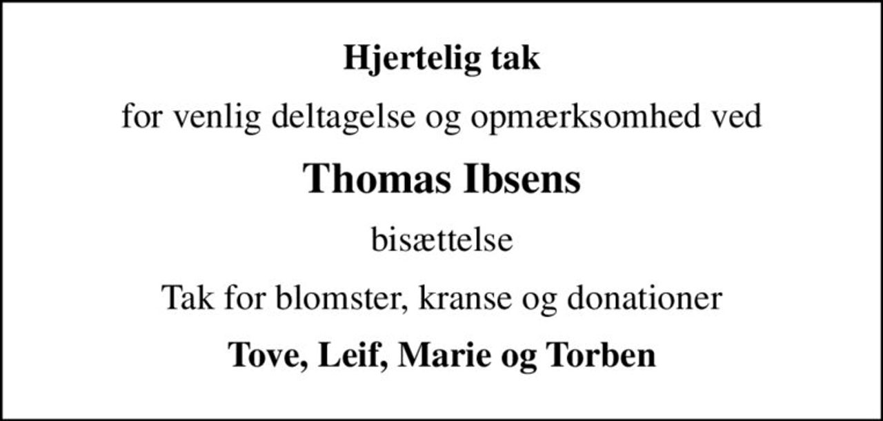 Hjertelig tak
for venlig deltagelse og opmærksomhed ved
Thomas Ibsens
bisættelse
Tak for blomster, kranse og donationer
Tove, Leif, Marie og Torben