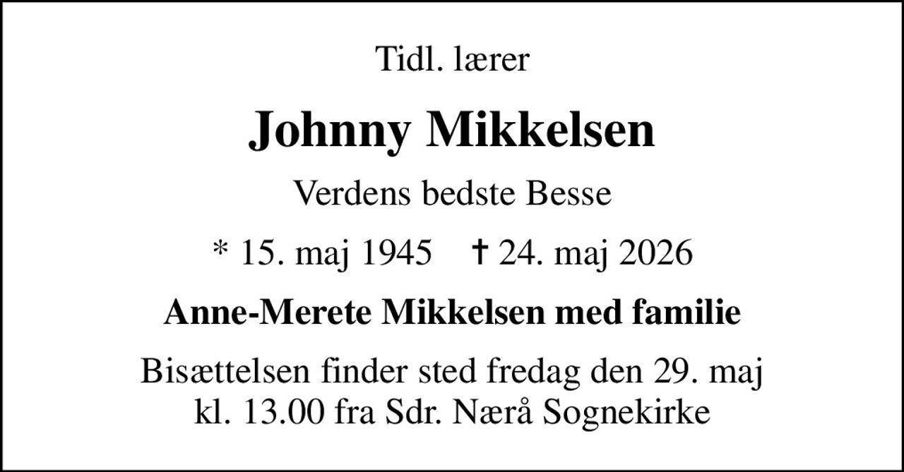 Tidl. lærer
Johnny Mikkelsen
Verdens bedste Besse
* 15. maj 1945    ✝ 24. maj 2026
Anne-Merete Mikkelsen med familie
Bisættelsen finder sted fredag den 29. maj kl. 13.00 fra Sdr. Nærå Sognekirke