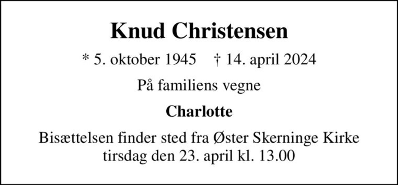 Knud Christensen
* 5. oktober 1945    ✝ 14. april 2024
På familiens vegne
Charlotte
Bisættelsen finder sted fra Øster Skerninge Kirke  tirsdag den 23. april kl. 13.00