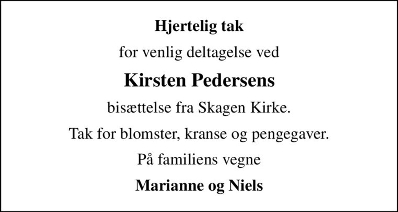 Hjertelig tak
for venlig deltagelse ved
Kirsten Pedersens
bisættelse fra Skagen Kirke.
Tak for blomster, kranse og pengegaver.
På familiens vegne
Marianne og Niels