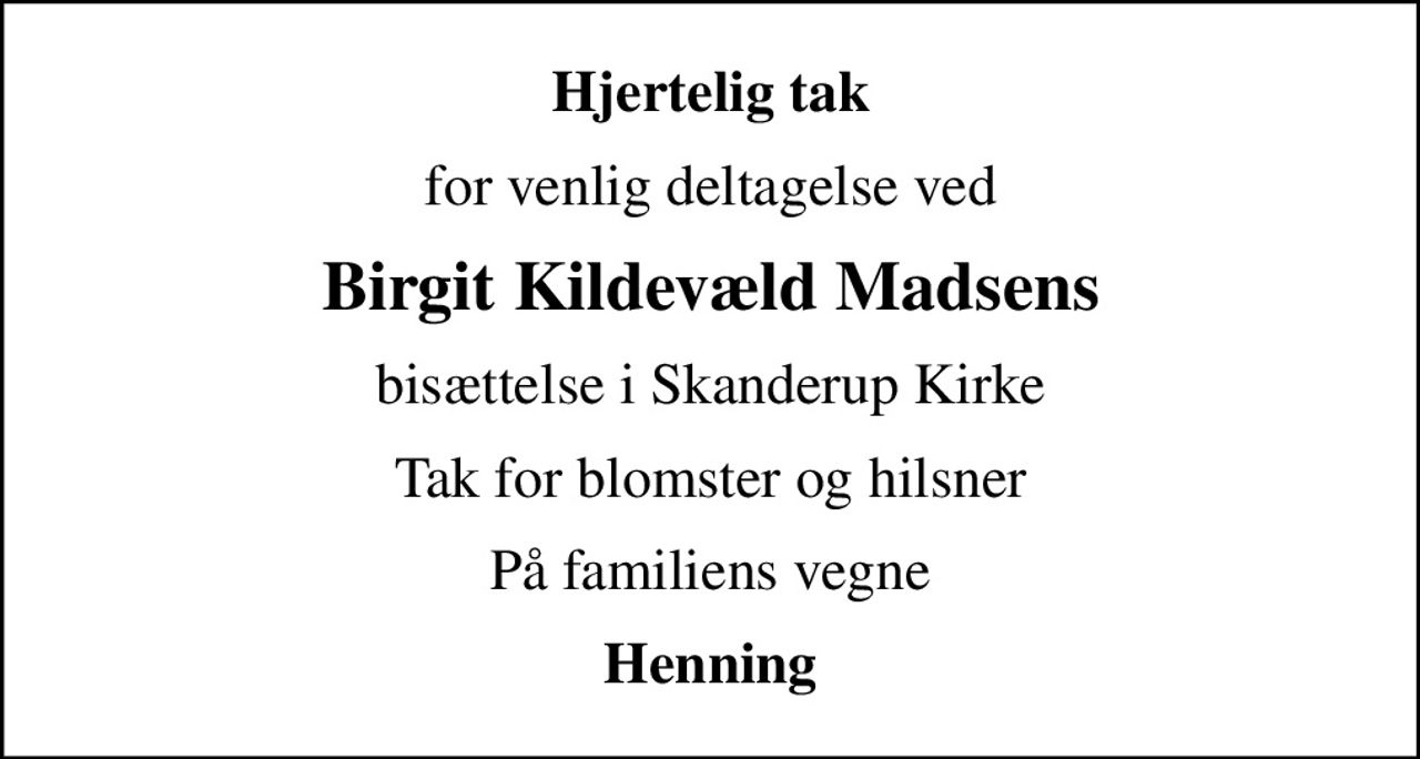 Hjertelig tak
for venlig deltagelse ved
Birgit Kildevæld Madsens
bisættelse i Skanderup Kirke
Tak for blomster og hilsner
På familiens vegne
Henning