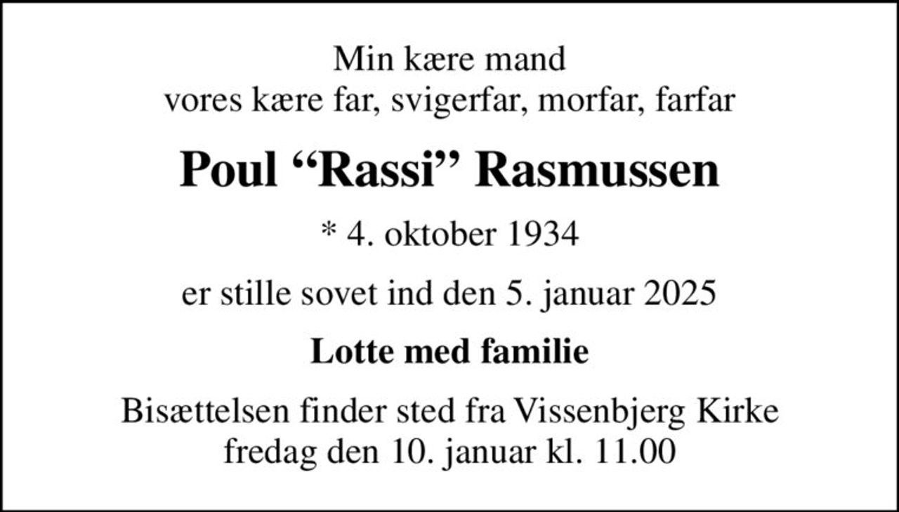 Min kære mand vores kære far, svigerfar, morfar, farfar
Poul Rassi Rasmussen
* 4. oktober 1934
er stille sovet ind den 5. januar 2025
Lotte med familie
Bisættelsen finder sted fra Vissenbjerg Kirke  fredag den 10. januar kl. 11.00