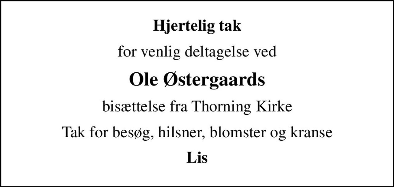Hjertelig tak
for venlig deltagelse ved
Ole Østergaards
bisættelse fra Thorning Kirke
Tak for besøg, hilsner, blomster og kranse
Lis