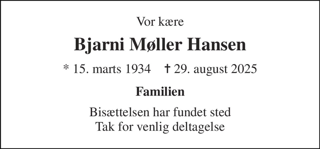 Vor kære 
Bjarni Møller Hansen 
* 15. marts 1934    ✝ 29. august 2025 
Familien 
Bisættelsen har fundet sted Tak for venlig deltagelse