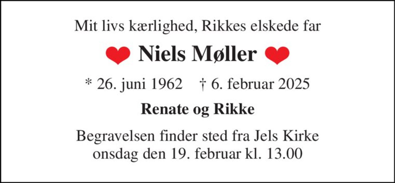 Mit livs kærlighed, Rikkes elskede far 
Niels Møller 
*​ 26. juni 1962​    †​ 6. februar 2025 
Renate og Rikke 
Begravelsen​ finder sted fra Jels Kirke​ onsdag den 19. februar​ kl. 13.00