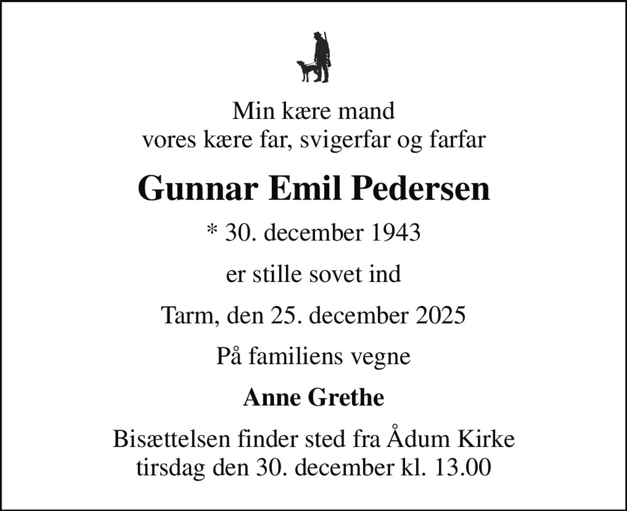 Min kære mand vores kære far, svigerfar og farfar
Gunnar Emil Pedersen
* 30. december 1943
er stille sovet ind
Tarm, den 25. december 2025
På familiens vegne
Anne Grethe
Bisættelsen finder sted fra Ådum Kirke  tirsdag den 30. december kl. 13.00