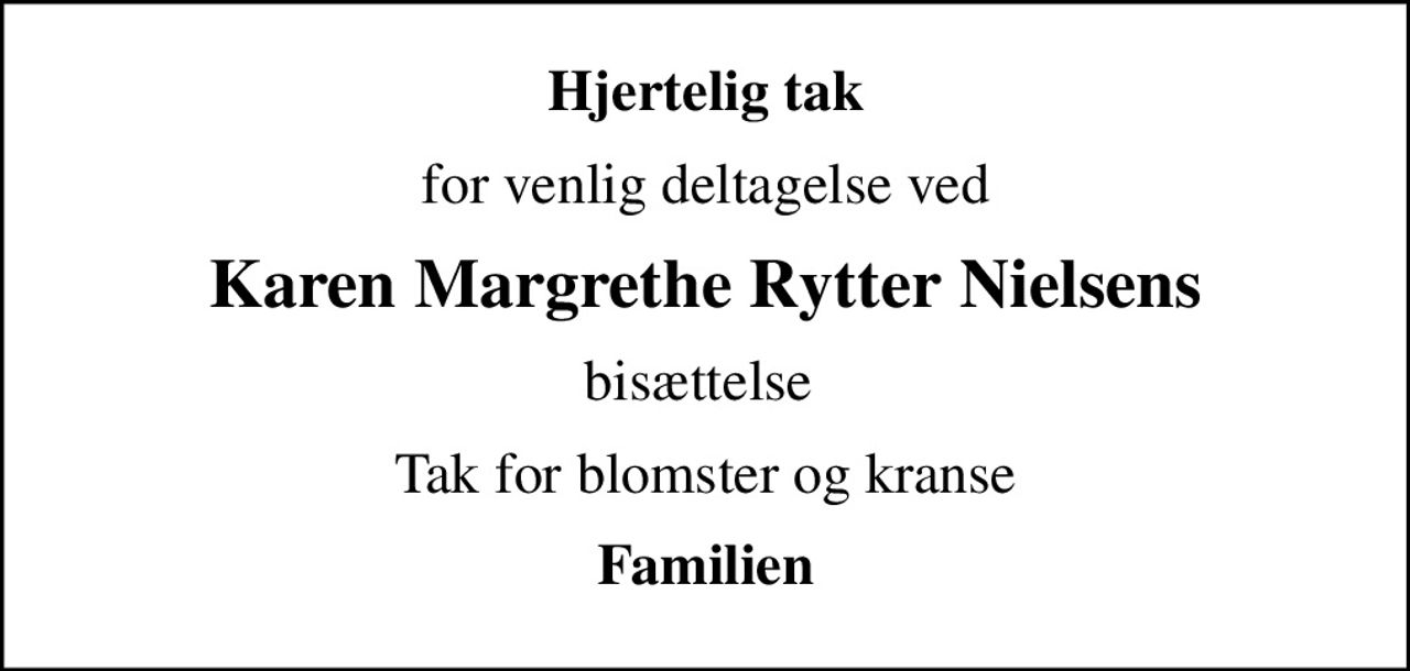 Hjertelig tak
for venlig deltagelse ved
Karen Margrethe Rytter Nielsens
bisættelse 
Tak for blomster og kranse
Familien