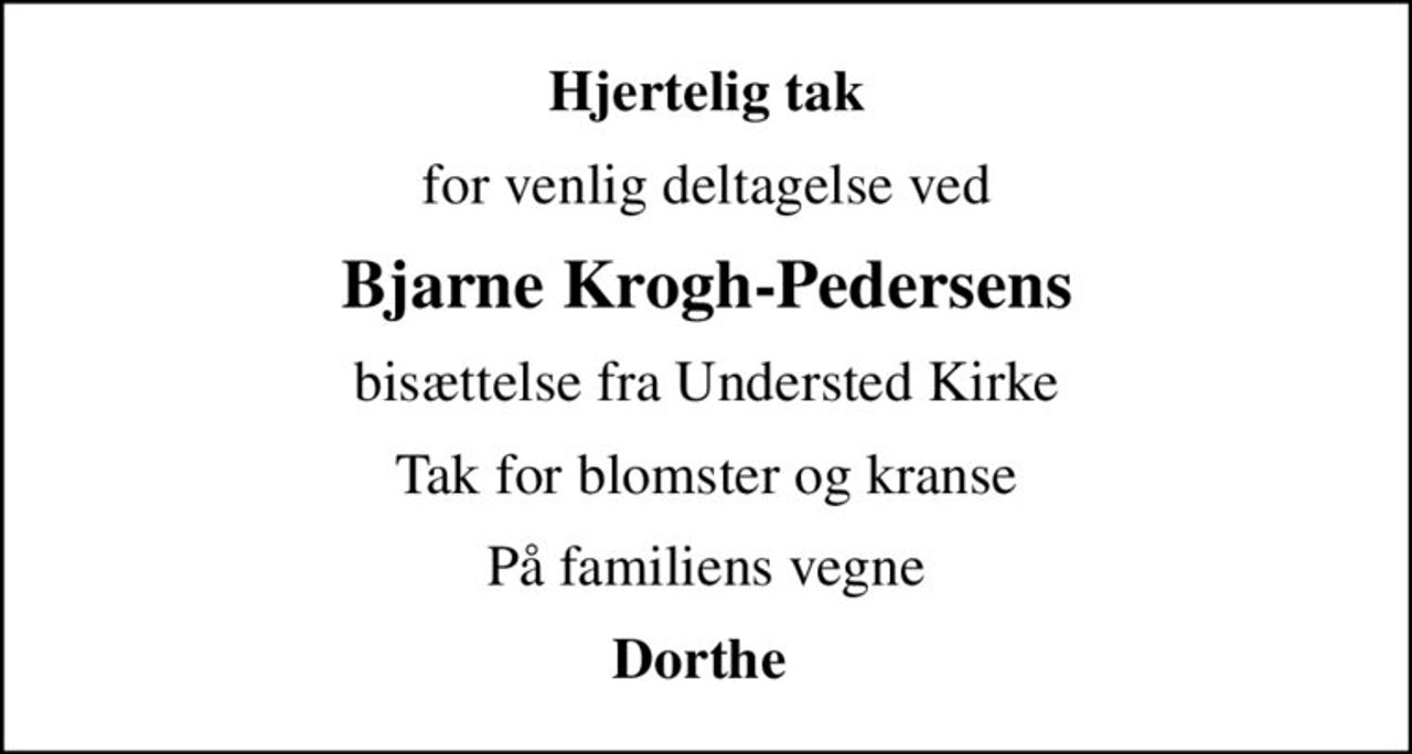 Hjertelig tak
for venlig deltagelse ved
Bjarne Krogh-Pedersens
bisættelse fra Understed Kirke
Tak for blomster og kranse
På familiens vegne
Dorthe