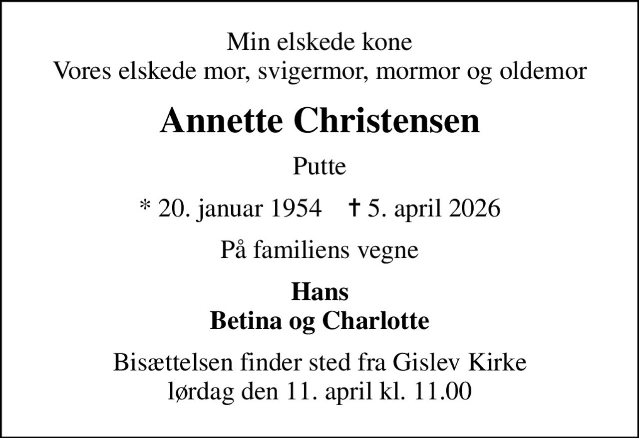 Min elskede kone Vores elskede mor, svigermor, mormor og oldemor
Annette Christensen
Putte
* 20. januar 1954    ✝ 5. april 2026
På familiens vegne
Hans Betina og Charlotte
Bisættelsen finder sted fra Gislev Kirke  lørdag den 11. april kl. 11.00
