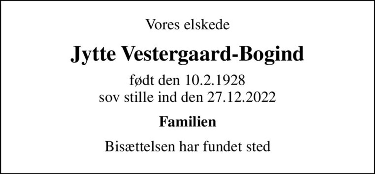 Vores elskede
Jytte Vestergaard-Bogind
født den 10.2.1928 sov stille ind den 27.12.2022
Familien
Bisættelsen har fundet sted