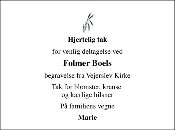 Hjertelig tak 
for venlig deltagelse ved 
Folmer Boels 
begravelse fra Vejerslev Kirke 
Tak for blomster, kranse  og kærlige hilsner 
På familiens vegne 
Marie