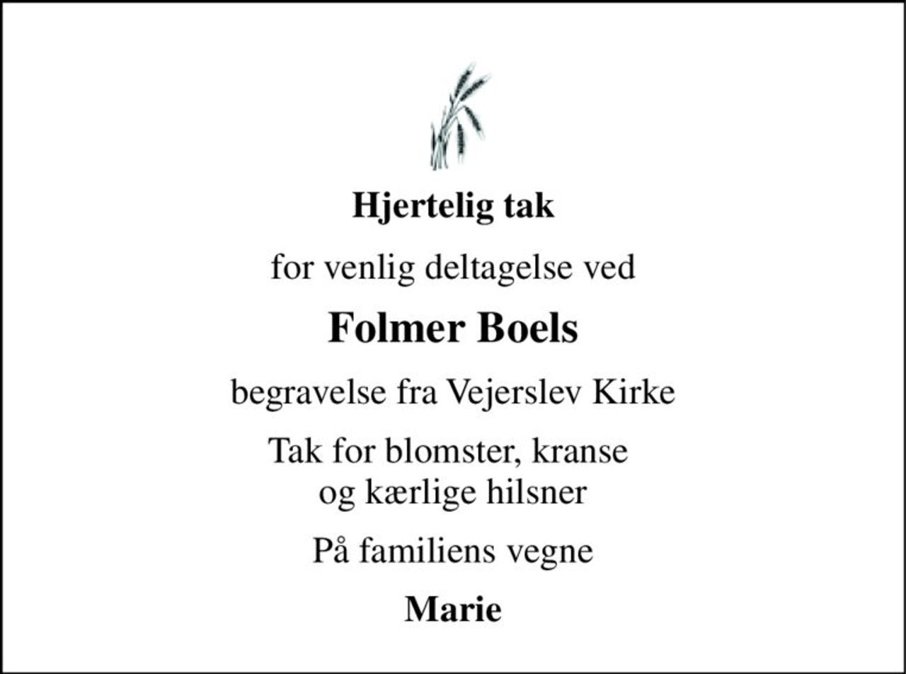 Hjertelig tak 
for venlig deltagelse ved 
Folmer Boels 
begravelse fra Vejerslev Kirke 
Tak for blomster, kranse  og kærlige hilsner 
På familiens vegne 
Marie