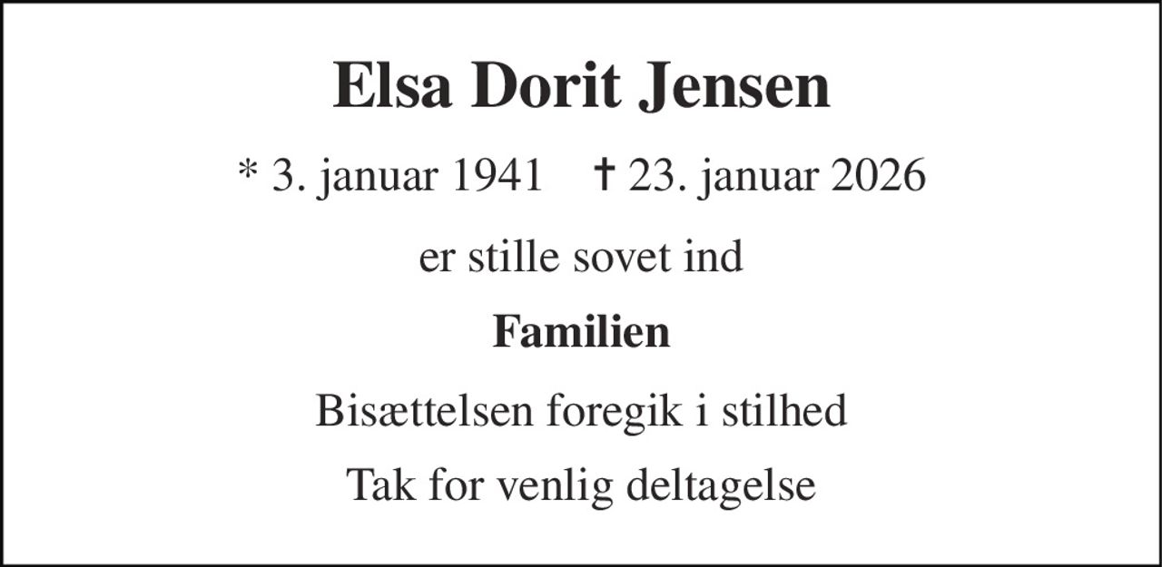 Elsa Dorit Jensen 
*​ 3. januar 1941​    ✝​ 23. januar 2026 
er stille sovet ind 
Familien 
Bisættelsen foregik i stilhed 
Tak for venlig deltagelse