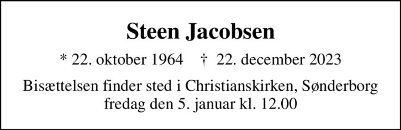 Steen Jacobsen
* 22. oktober 1964    ✝ 22. december 2023
Bisættelsen finder sted i Christianskirken, Sønderborg  fredag den 5. januar kl. 12.00