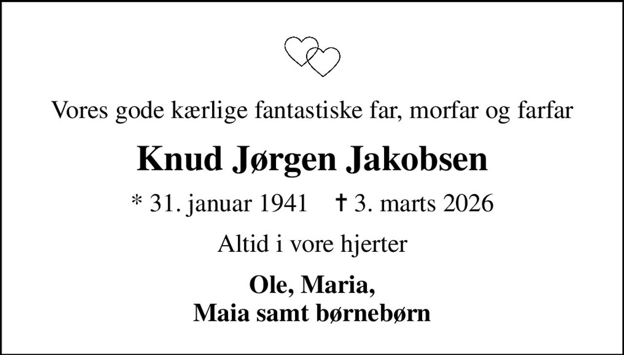 Vores gode kærlige fantastiske far, morfar og farfar
Knud Jørgen Jakobsen
* 31. januar 1941    ✝ 3. marts 2026
Altid i vore hjerter
Ole, Maria, Maia samt børnebørn