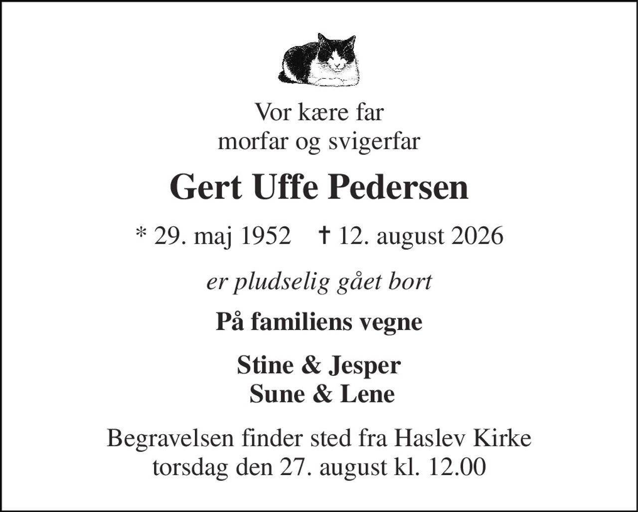 Vor kære far morfar og svigerfar 
Gert Uffe Pedersen 
* 29. maj 1952    ✝ 12. august 2026 
er pludselig gået bort 
På familiens vegne 
Stine & Jesper  Sune & Lene 
Begravelsen finder sted fra Haslev Kirke torsdag den 27. august kl. 12.00