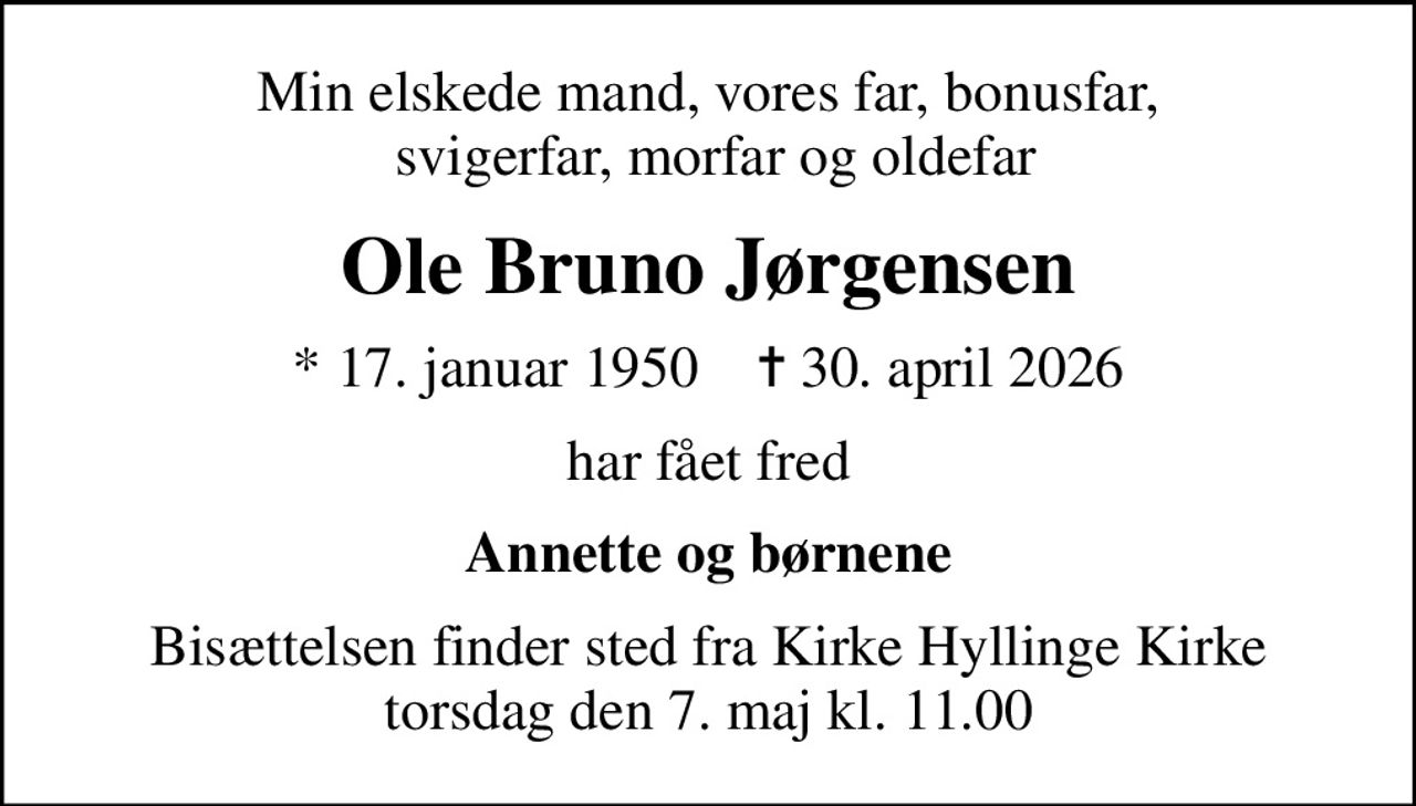 Min elskede mand, vores far, bonusfar,  svigerfar, morfar og oldefar
Ole Bruno Jørgensen
* 17. januar 1950    ✝ 30. april 2026
har fået fred
Annette og børnene
Bisættelsen finder sted fra Kirke Hyllinge Kirke  torsdag den 7. maj kl. 11.00