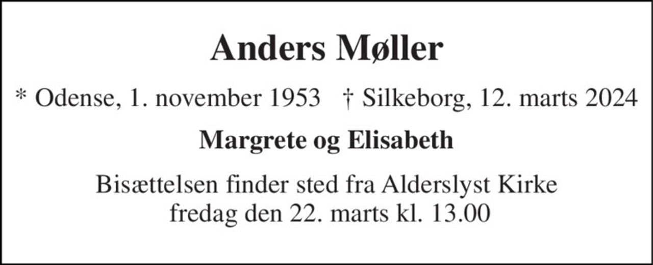 Anders Møller 
* Odense, 1. november 1953     † Silkeborg, 12. marts 2024 
Margrete og Elisabeth 
Bisættelsen har fundet sted