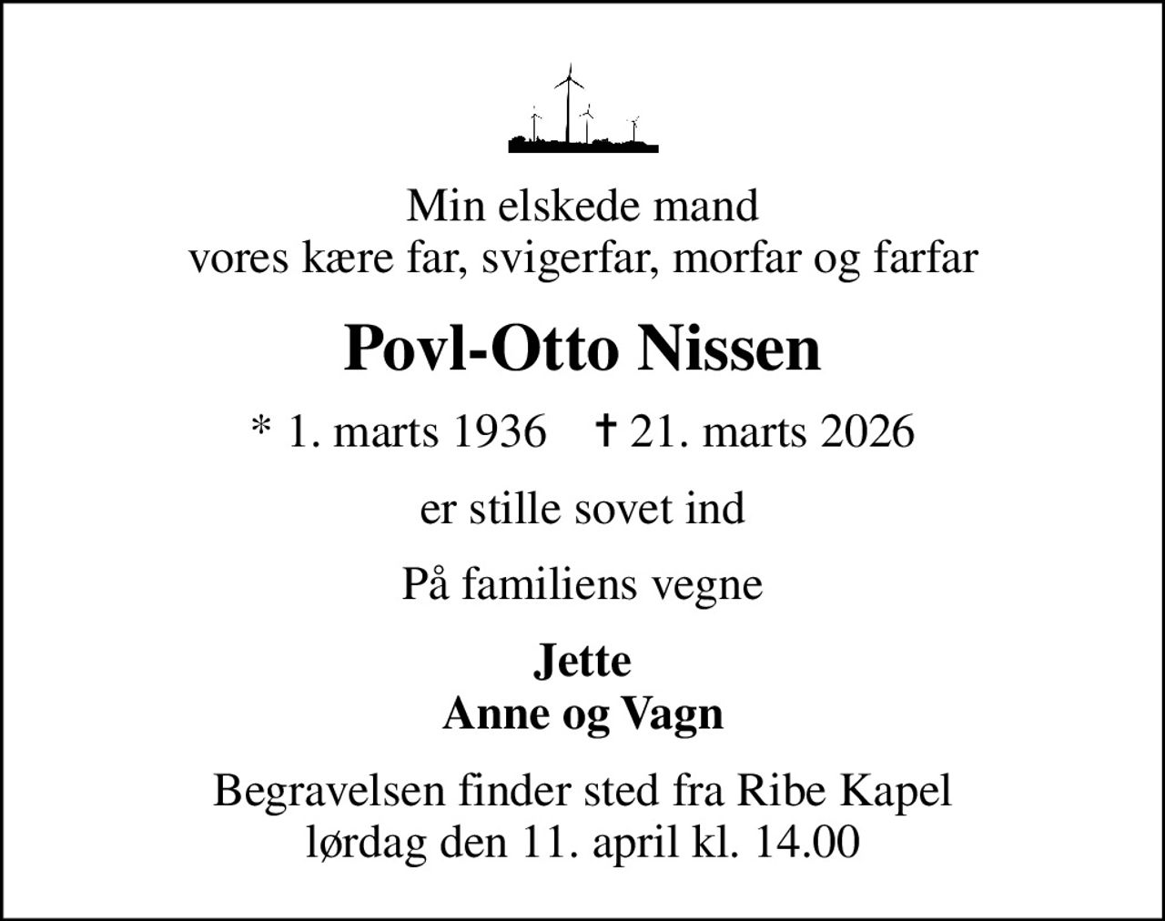Min elskede mand vores kære far, svigerfar, morfar og farfar
Povl-Otto Nissen
* 1. marts 1936    ✝ 21. marts 2026
er stille sovet ind
På familiens vegne
Jette Anne og Vagn
Begravelsen finder sted fra Ribe Kapel  lørdag den 11. april kl. 14.00