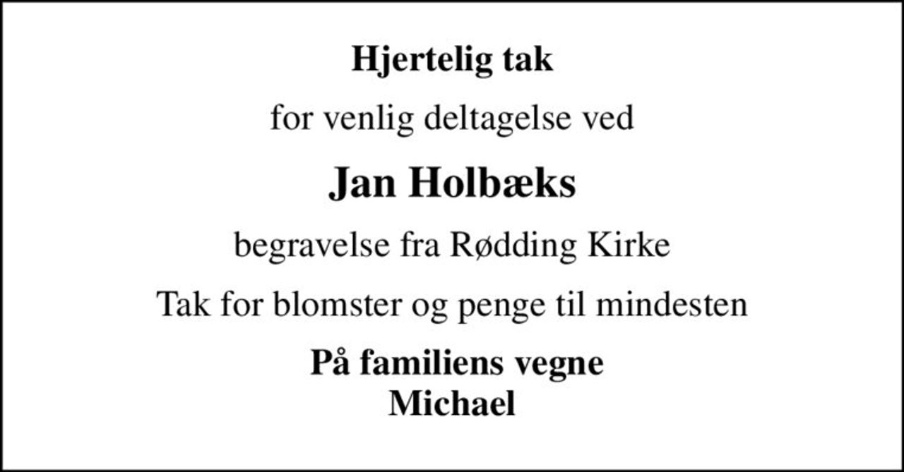 Hjertelig tak
for venlig deltagelse ved
Jan Holbæks
begravelse fra Rødding Kirke
Tak for blomster og penge til mindesten
 På familiens vegne Michael