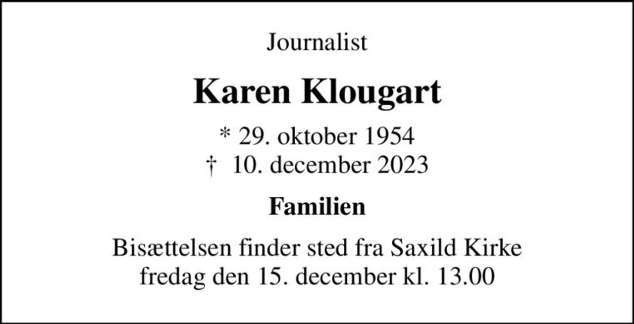 Journalist
Karen Klougart
* 29. oktober 1954
						✝ 10. december 2023
Familien
Bisættelsen finder sted fra Saxild Kirke  fredag den 15. december kl. 13.00