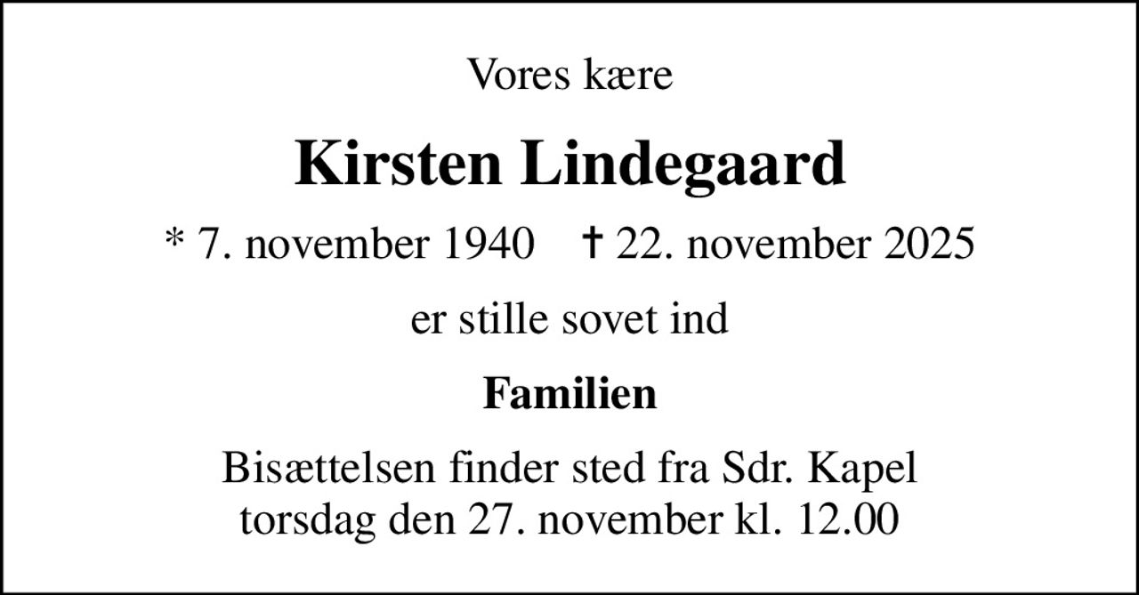 Vores kære
Kirsten Lindegaard
* 7. november 1940    ✝ 22. november 2025
er stille sovet ind
Familien
Bisættelsen finder sted fra Sdr. Kapel  torsdag den 27. november kl. 12.00