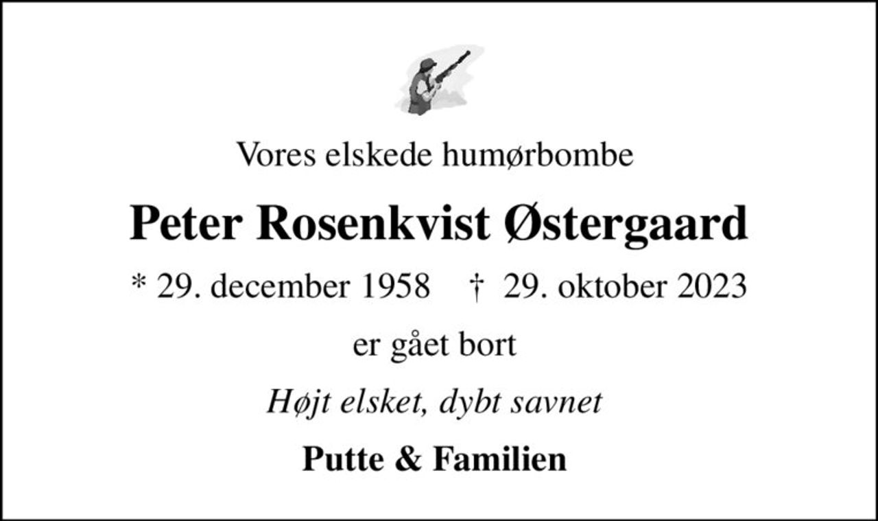 Vores elskede humørbombe 
Peter Rosenkvist Østergaard
* 29. december 1958    ✝ 29. oktober 2023
er gået bort 
Højt elsket, dybt savnet 
Putte & Familien
