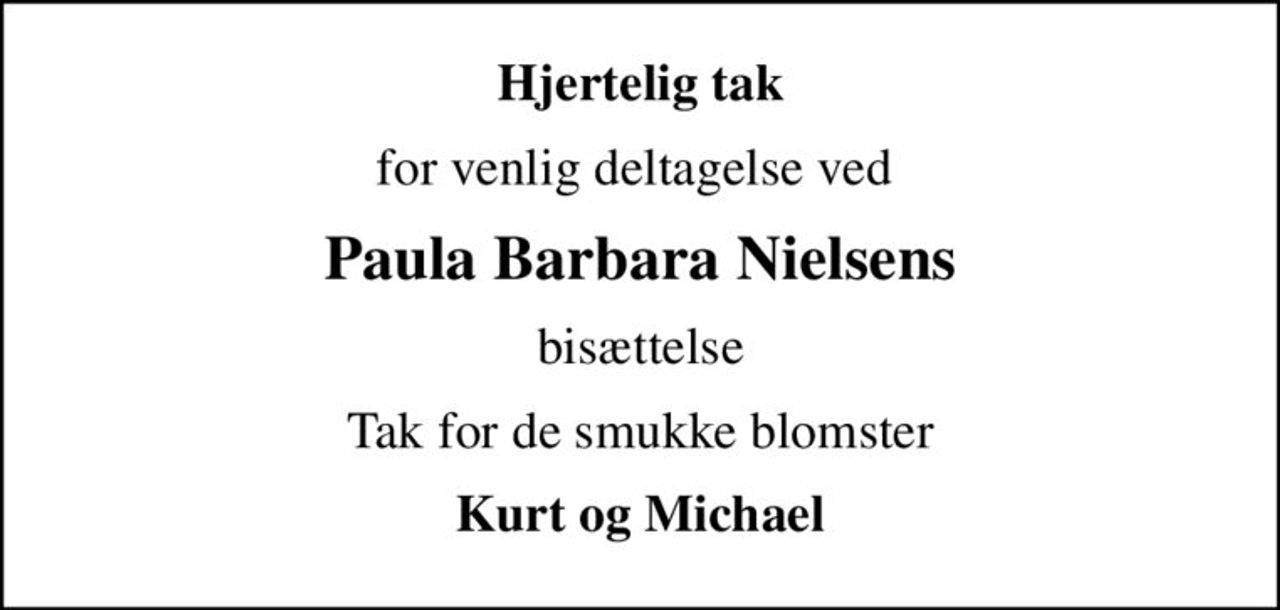 Hjertelig tak
for venlig deltagelse ved 
Paula Barbara Nielsens
bisættelse
Tak for de smukke blomster
Kurt og Michael