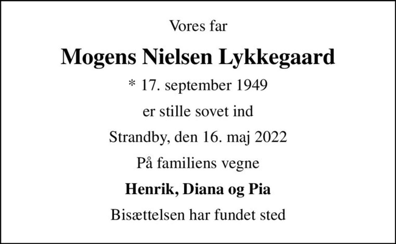 Vores far
Mogens Nielsen Lykkegaard
* 17. september 1949
er stille sovet ind
Strandby, den 16. maj 2022
På familiens vegne
Henrik, Diana og Pia
Bisættelsen har fundet sted