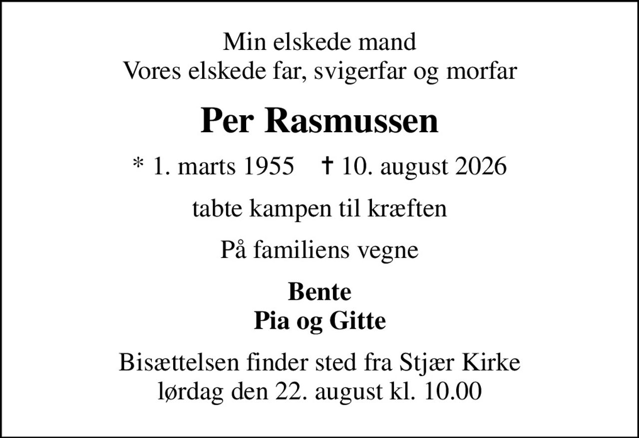 Min elskede mand Vores elskede far, svigerfar og morfar
Per Rasmussen
* 1. marts 1955    ✝ 10. august 2026
tabte kampen til kræften
På familiens vegne
Bente Pia og Gitte
Bisættelsen finder sted fra Stjær Kirke  lørdag den 22. august kl. 10.00