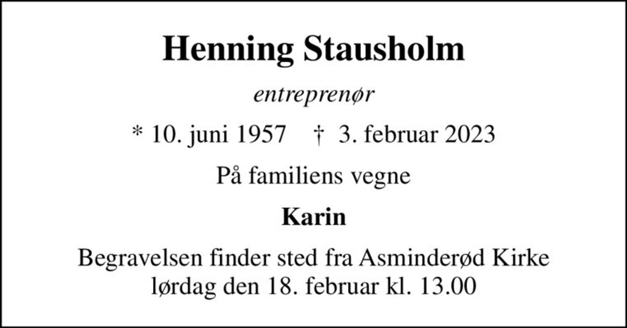 Henning Stausholm
entreprenør
* 10. juni 1957    ✝ 3. februar 2023
På familiens vegne
Karin
Begravelsen finder sted fra Asminderød Kirke  lørdag den 18. februar kl. 13.00