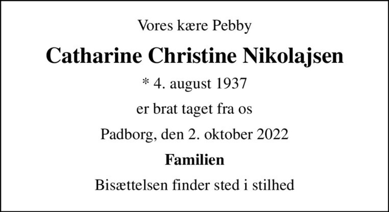 Vores kære Pebby
Catharine Christine Nikolajsen
* 4. august 1937
er brat taget fra os
Padborg, den 2. oktober 2022
Familien
Bisættelsen finder sted i stilhed