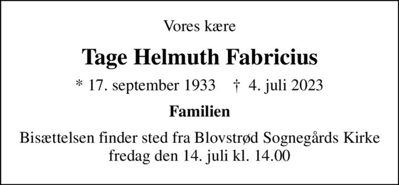 Vores kære
Tage Helmuth Fabricius
* 17. september 1933    ✝ 4. juli 2023
Familien
Bisættelsen finder sted fra Blovstrød Sognegårds Kirke fredag den 14. juli kl. 14.00