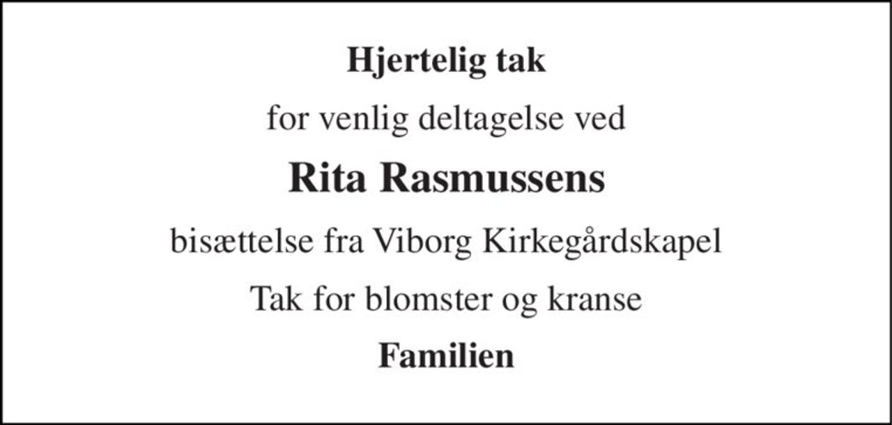 Hjertelig tak 
for venlig deltagelse ved 
Rita Rasmussens 
bisættelse fra Viborg Kirkegårdskapel 
Tak for blomster og kranse 
Familien