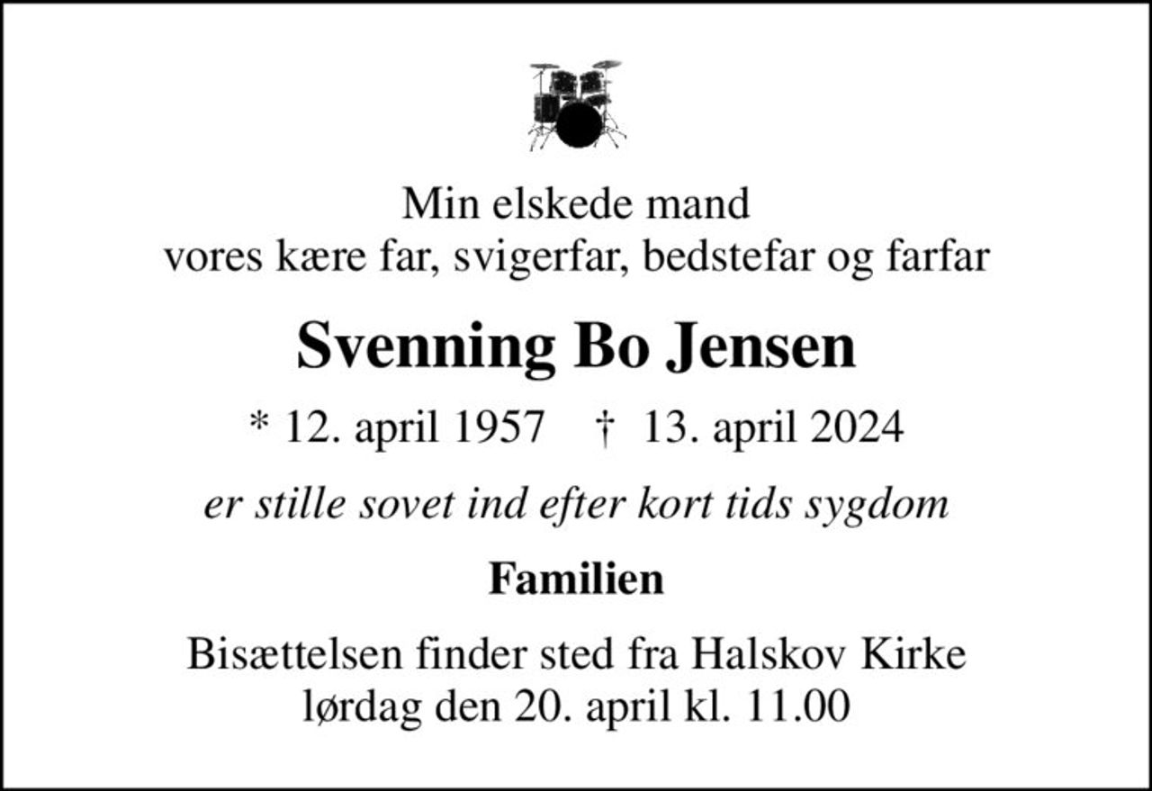 Min elskede mand vores kære far, svigerfar, bedstefar og farfar
Svenning Bo Jensen
* 12. april 1957    ✝ 13. april 2024
er stille sovet ind efter kort tids sygdom
Familien
Bisættelsen finder sted fra Halskov Kirke  lørdag den 20. april kl. 11.00
