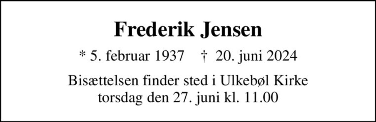 Frederik Jensen
* 5. februar 1937    ✝ 20. juni 2024
Bisættelsen finder sted i Ulkebøl Kirke  torsdag den 27. juni kl. 11.00